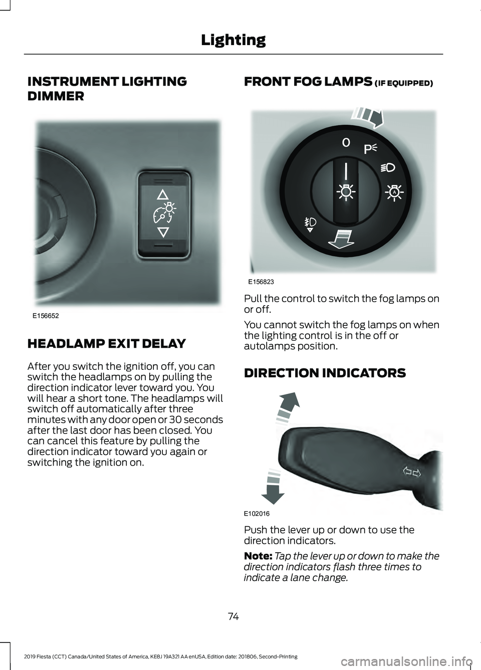 FORD FIESTA 2019  Owners Manual INSTRUMENT LIGHTING
DIMMER
HEADLAMP EXIT DELAY
After you switch the ignition off, you can
switch the headlamps on by pulling the
direction indicator lever toward you. You
will hear a short tone. The h