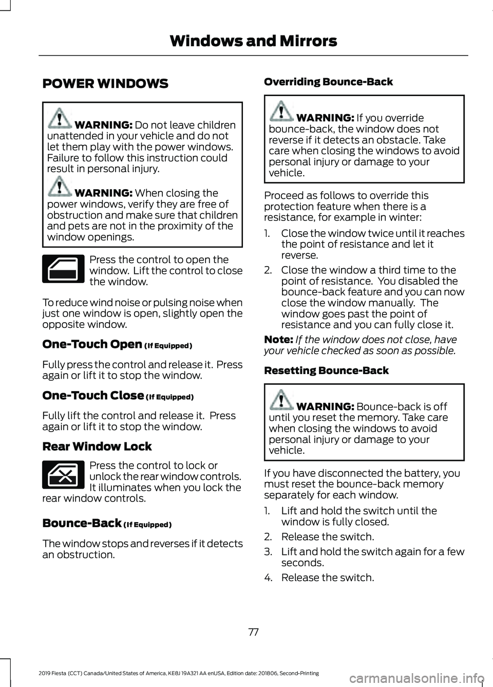 FORD FIESTA 2019  Owners Manual POWER WINDOWS
WARNING: Do not leave children
unattended in your vehicle and do not
let them play with the power windows.
Failure to follow this instruction could
result in personal injury. WARNING: 
W