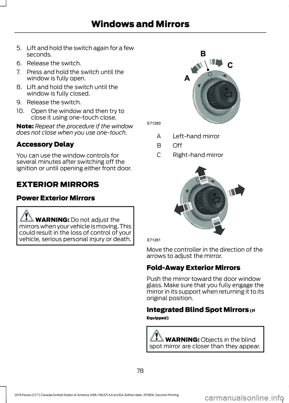 FORD FIESTA 2019  Owners Manual 5.
Lift and hold the switch again for a few
seconds.
6. Release the switch.
7. Press and hold the switch until the window is fully open.
8. Lift and hold the switch until the window is fully closed.
9