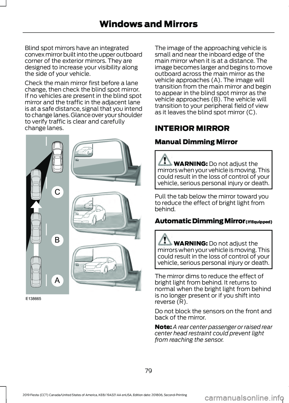 FORD FIESTA 2019  Owners Manual Blind spot mirrors have an integrated
convex mirror built into the upper outboard
corner of the exterior mirrors. They are
designed to increase your visibility along
the side of your vehicle.
Check th