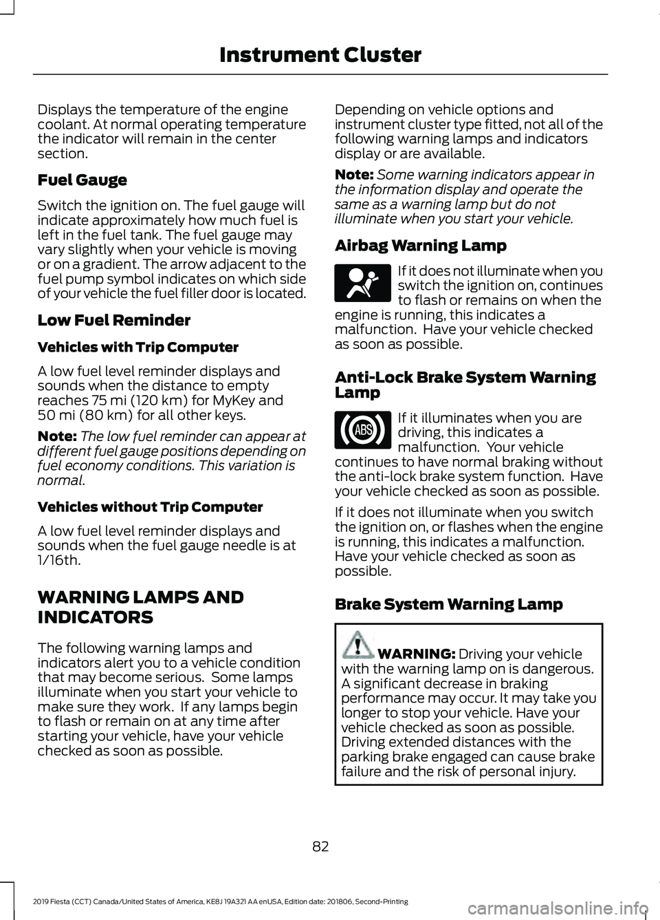 FORD FIESTA 2019  Owners Manual Displays the temperature of the engine
coolant. At normal operating temperature
the indicator will remain in the center
section.
Fuel Gauge
Switch the ignition on. The fuel gauge will
indicate approxi