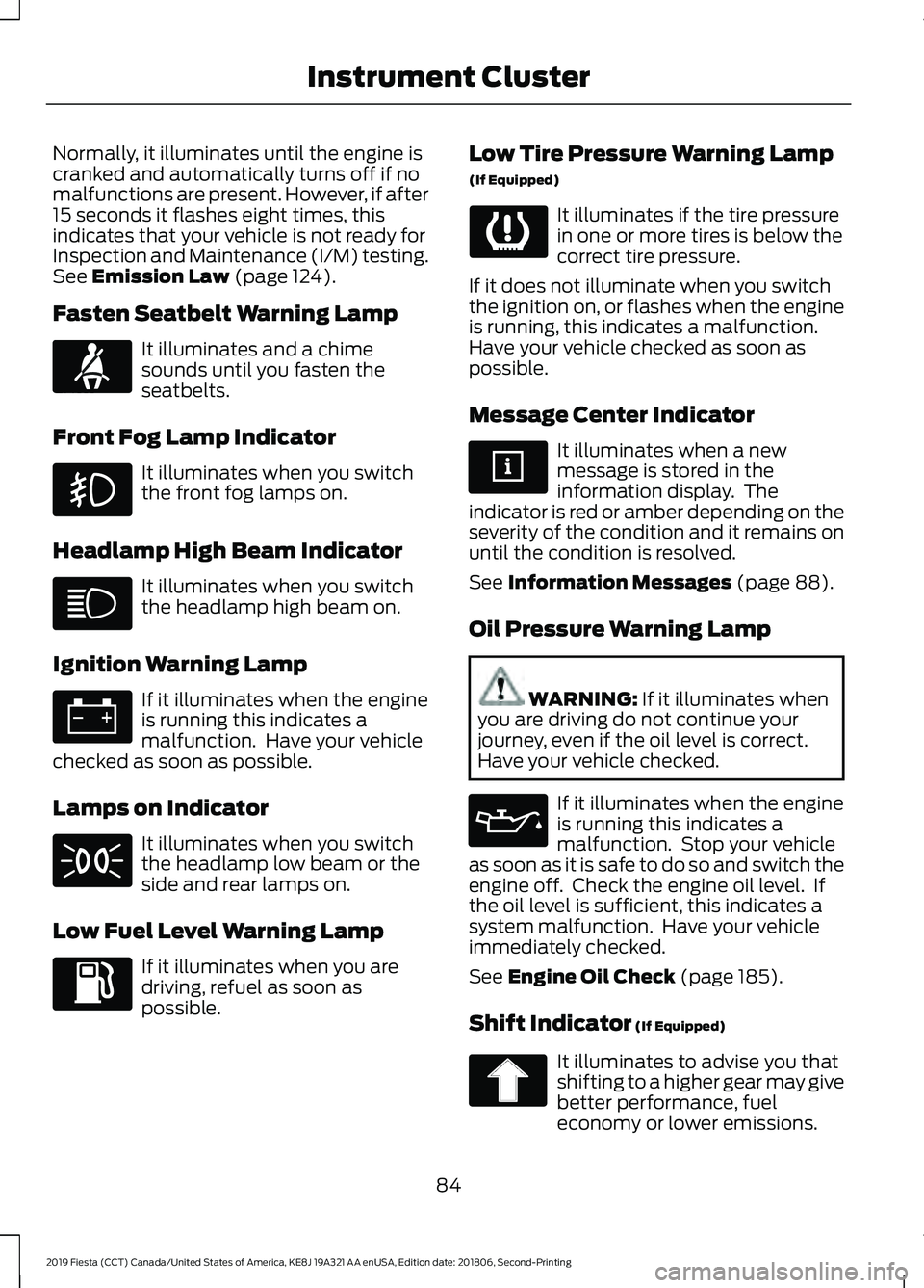 FORD FIESTA 2019 Owners Manual Normally, it illuminates until the engine is
cranked and automatically turns off if no
malfunctions are present. However, if after
15 seconds it flashes eight times, this
indicates that your vehicle i FORD FIESTA 2019 Owners Manual Normally, it illuminates until the engine is
cranked and automatically turns off if no
malfunctions are present. However, if after
15 seconds it flashes eight times, this
indicates that your vehicle i