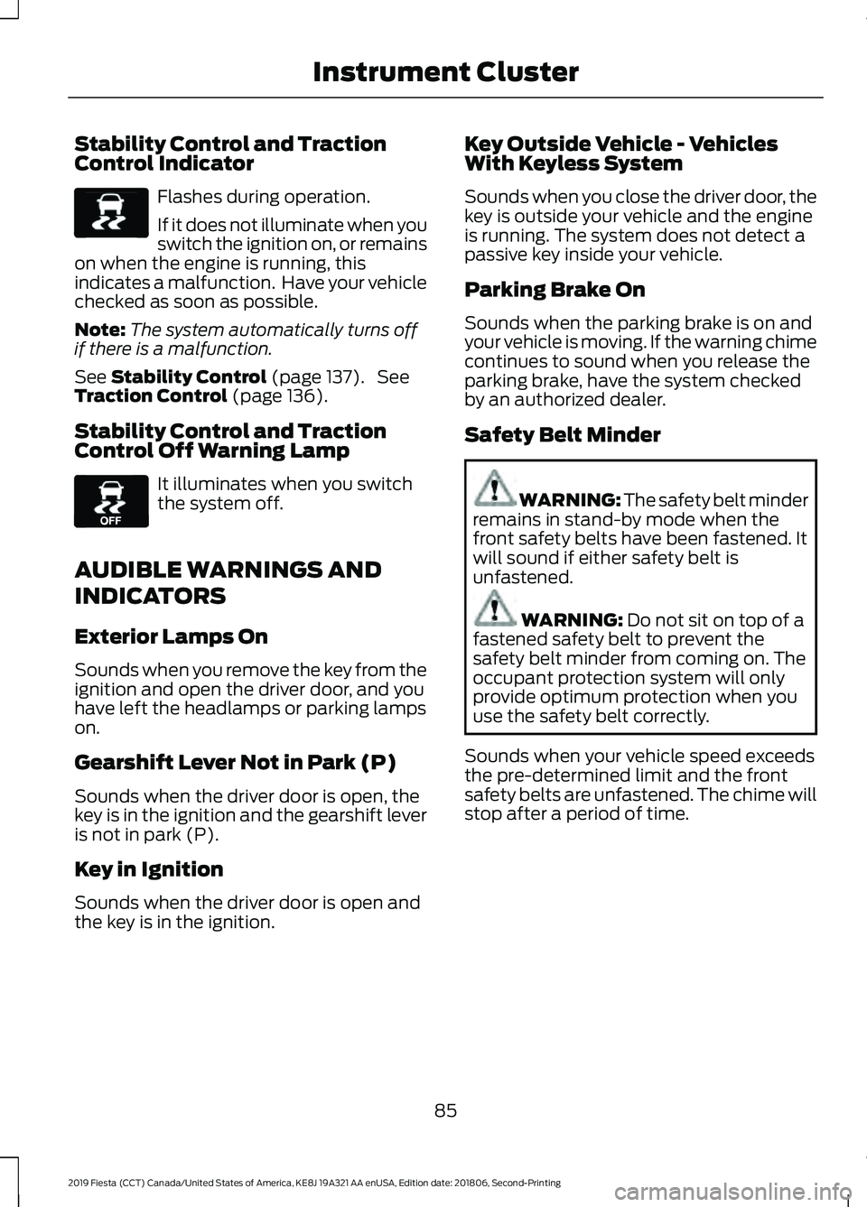 FORD FIESTA 2019 Owners Manual Stability Control and Traction
Control Indicator
Flashes during operation.
If it does not illuminate when you
switch the ignition on, or remains
on when the engine is running, this
indicates a malfunc