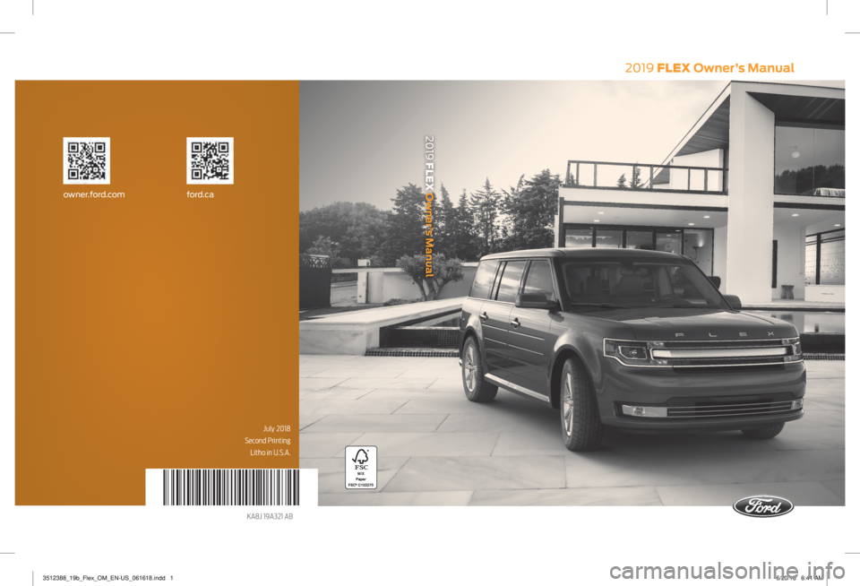 FORD FLEX 2019  Owners Manual 2019 FLEX Owner’s Manual
July 2018
Second Printing Litho in U.S.A.
KA8J 19A321 AB
owner.ford.com ford.ca
2019 FLEX Owner’s Manual
3512388_19b_Flex_OM_EN-US_061618.indd   16/20/18   6:41 AM   