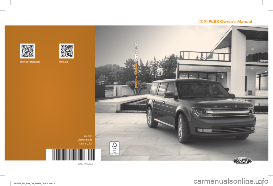 FORD FLEX 2019 Owners Manual 2019 FLEX Owner’s Manual
July 2018
Second Printing Litho in U.S.A.
KA8J 19A321 AB
owner.ford.com ford.ca
2019 FLEX Owner’s Manual
3512388_19b_Flex_OM_EN-US_061618.indd 16/20/18 6:41 AM FORD FLEX 2019 Owners Manual 2019 FLEX Owner’s Manual
July 2018
Second Printing Litho in U.S.A.
KA8J 19A321 AB
owner.ford.com ford.ca
2019 FLEX Owner’s Manual
3512388_19b_Flex_OM_EN-US_061618.indd 16/20/18 6:41 AM