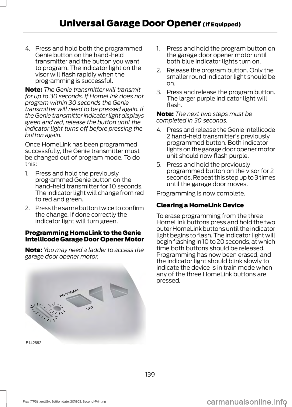 FORD FLEX 2019 Owners Manual 4. Press and hold both the programmed
Genie button on the hand-held
transmitter and the button you want
to program. The indicator light on the
visor will flash rapidly when the
programming is successf FORD FLEX 2019 Owners Manual 4. Press and hold both the programmed
Genie button on the hand-held
transmitter and the button you want
to program. The indicator light on the
visor will flash rapidly when the
programming is successf
