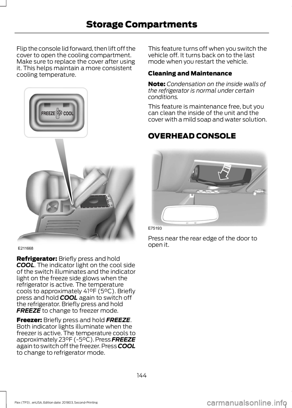 FORD FLEX 2019 Owners Manual Flip the console lid forward, then lift off the
cover to open the cooling compartment.
Make sure to replace the cover after using
it. This helps maintain a more consistent
cooling temperature.
Refrige FORD FLEX 2019 Owners Manual Flip the console lid forward, then lift off the
cover to open the cooling compartment.
Make sure to replace the cover after using
it. This helps maintain a more consistent
cooling temperature.
Refrige