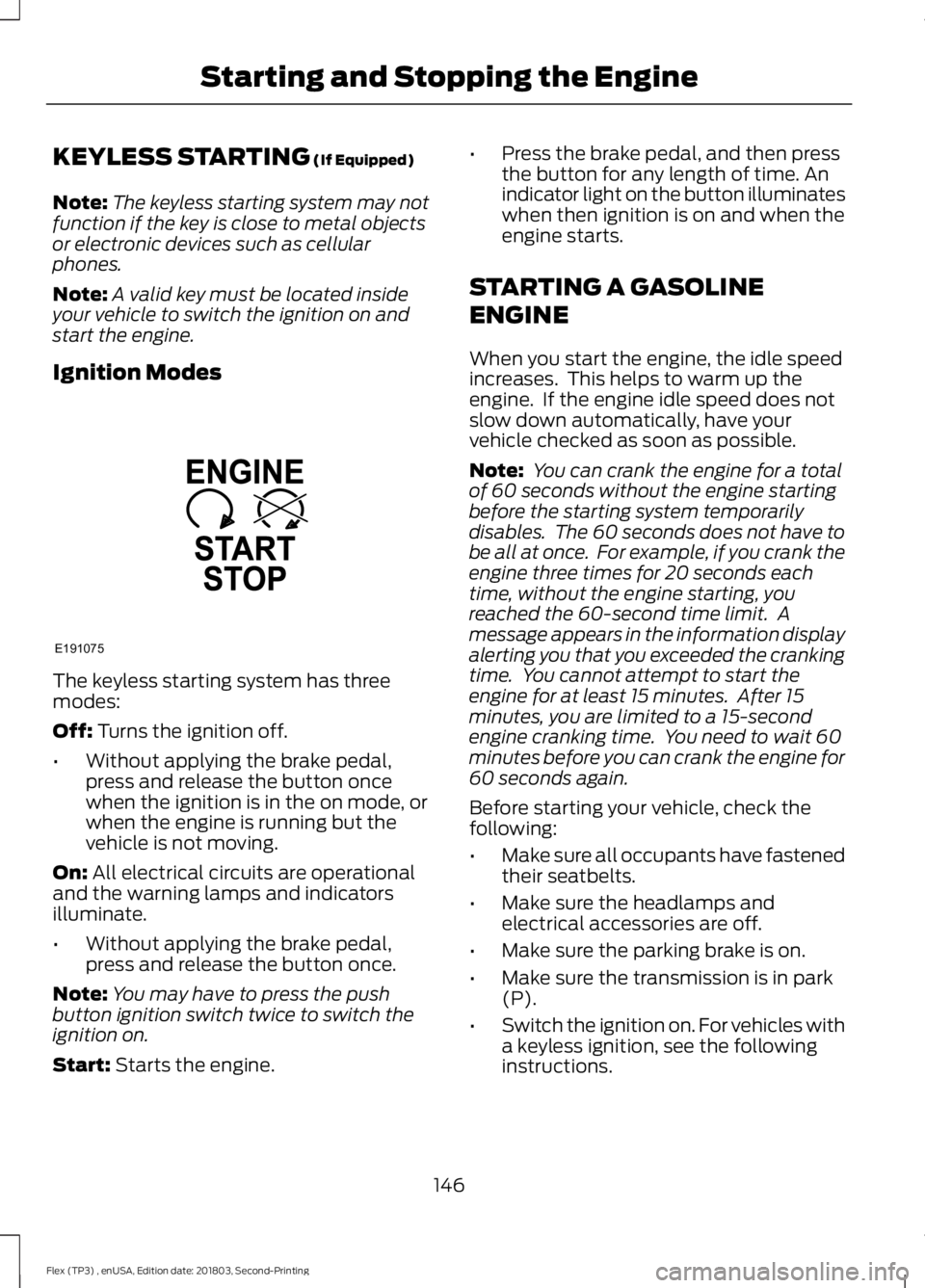 FORD FLEX 2019 Owners Manual KEYLESS STARTING (If Equipped)
Note: The keyless starting system may not
function if the key is close to metal objects
or electronic devices such as cellular
phones.
Note: A valid key must be located FORD FLEX 2019 Owners Manual KEYLESS STARTING (If Equipped)
Note: The keyless starting system may not
function if the key is close to metal objects
or electronic devices such as cellular
phones.
Note: A valid key must be located