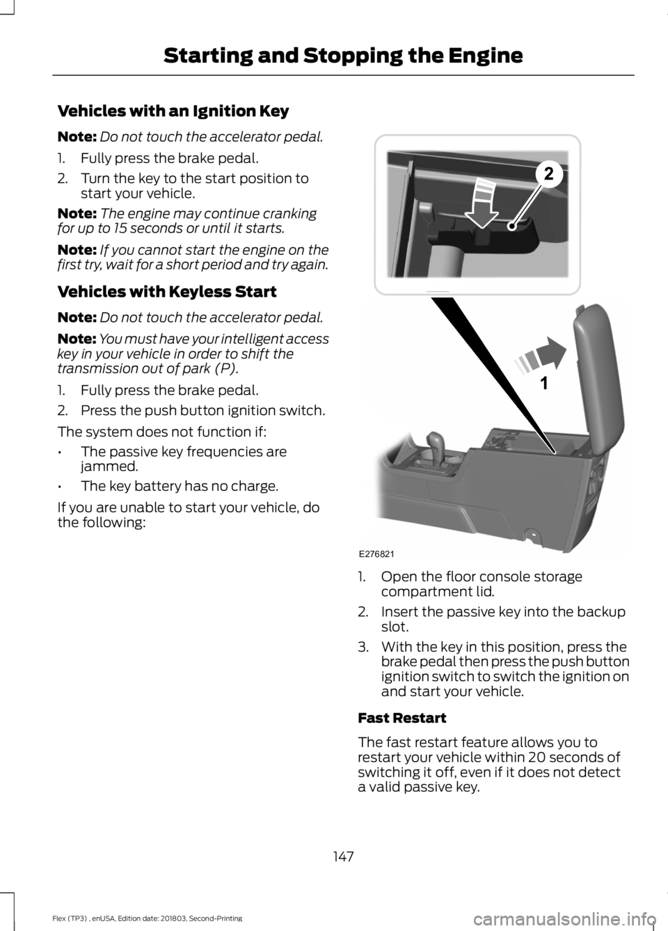 FORD FLEX 2019 Owners Manual Vehicles with an Ignition Key
Note:
Do not touch the accelerator pedal.
1. Fully press the brake pedal.
2. Turn the key to the start position to start your vehicle.
Note: The engine may continue crank FORD FLEX 2019 Owners Manual Vehicles with an Ignition Key
Note:
Do not touch the accelerator pedal.
1. Fully press the brake pedal.
2. Turn the key to the start position to start your vehicle.
Note: The engine may continue crank