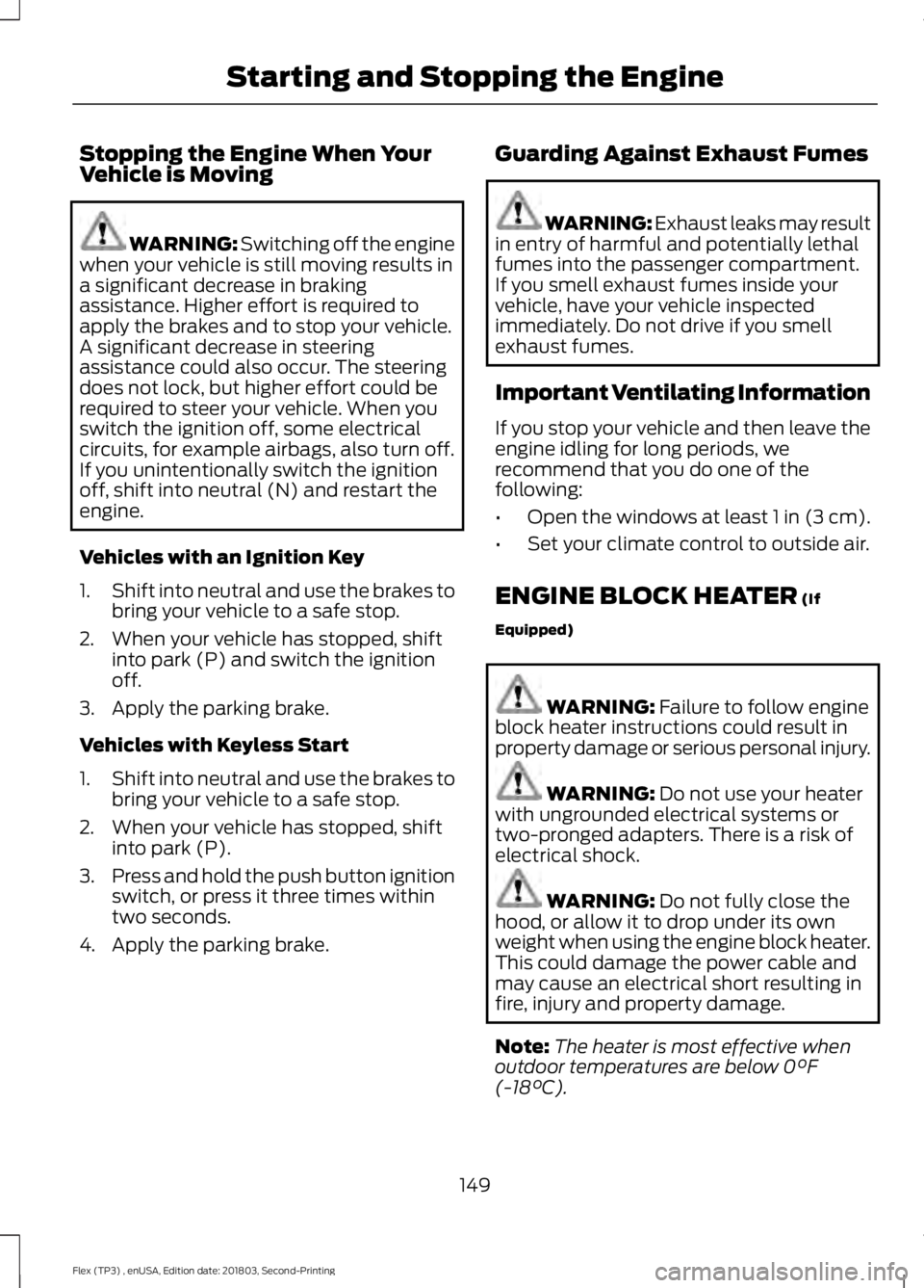 FORD FLEX 2019 User Guide Stopping the Engine When Your
Vehicle is Moving
WARNING: Switching off the engine
when your vehicle is still moving results in
a significant decrease in braking
assistance. Higher effort is required t FORD FLEX 2019 User Guide Stopping the Engine When Your
Vehicle is Moving
WARNING: Switching off the engine
when your vehicle is still moving results in
a significant decrease in braking
assistance. Higher effort is required t