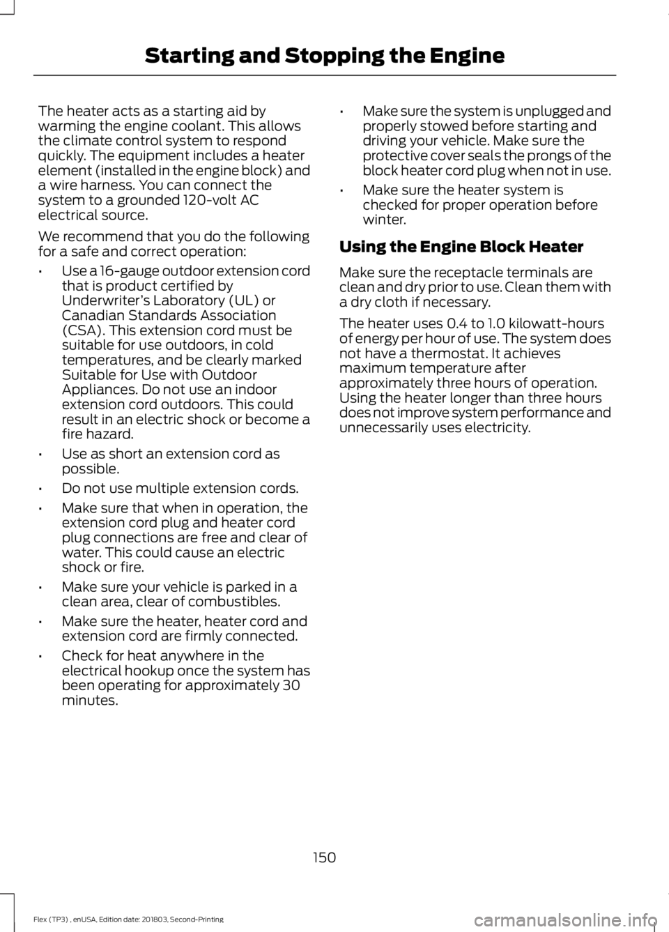FORD FLEX 2019 Owners Manual The heater acts as a starting aid by
warming the engine coolant. This allows
the climate control system to respond
quickly. The equipment includes a heater
element (installed in the engine block) and
FORD FLEX 2019 Owners Manual The heater acts as a starting aid by
warming the engine coolant. This allows
the climate control system to respond
quickly. The equipment includes a heater
element (installed in the engine block) and