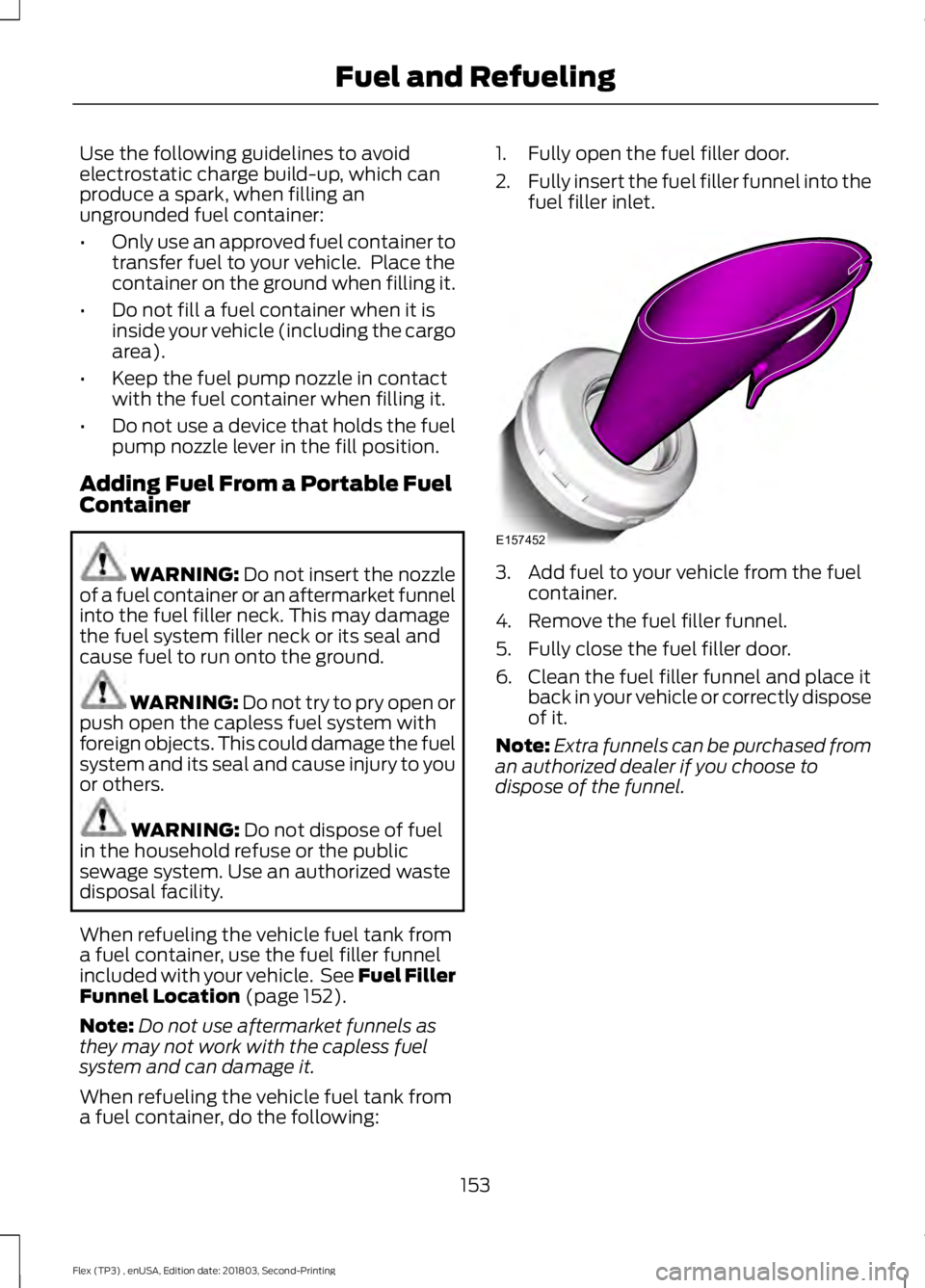 FORD FLEX 2019  Owners Manual Use the following guidelines to avoid
electrostatic charge build-up, which can
produce a spark, when filling an
ungrounded fuel container:
•
Only use an approved fuel container to
transfer fuel to y