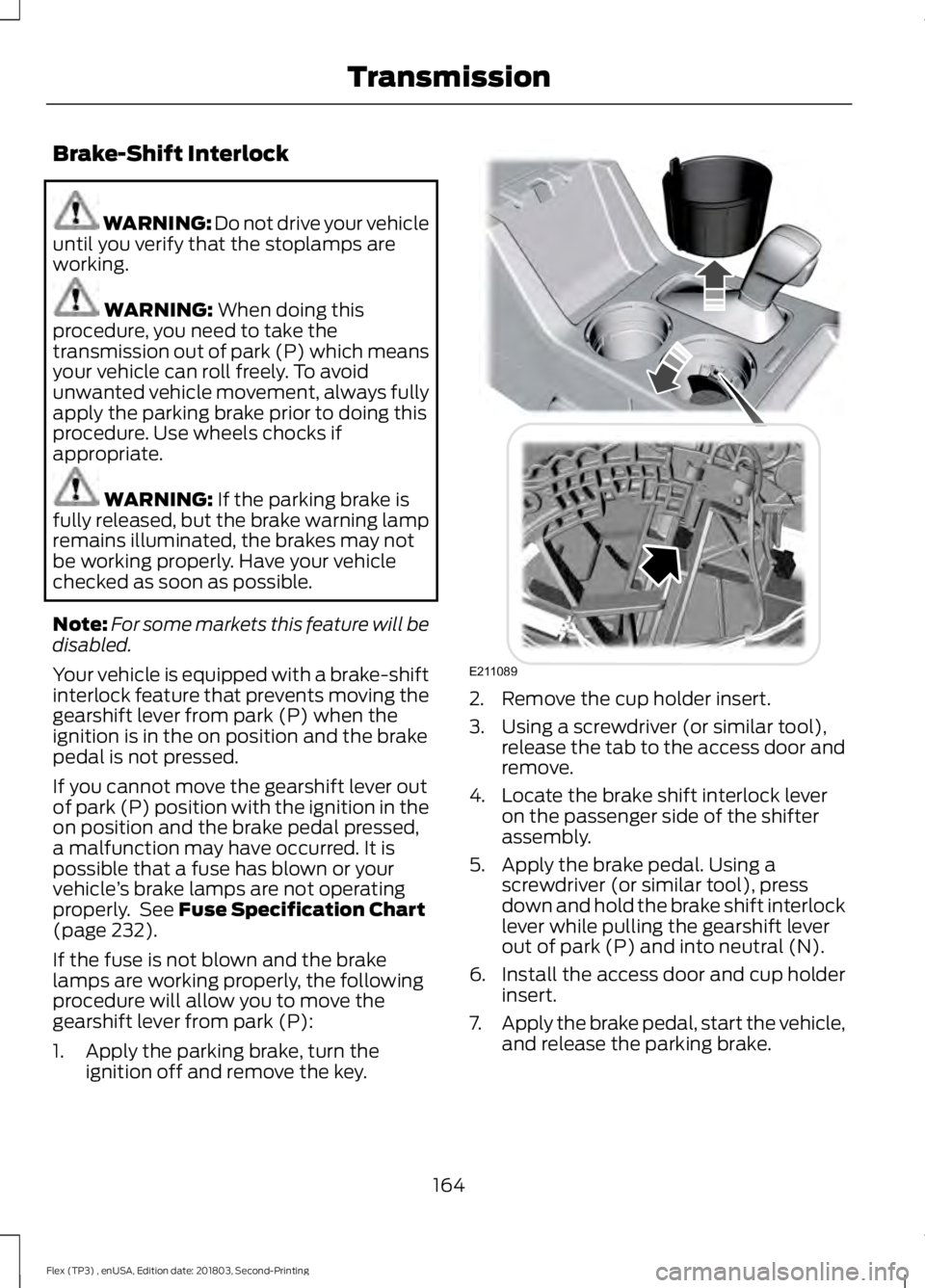FORD FLEX 2019 Owners Manual Brake-Shift Interlock
WARNING: Do not drive your vehicle
until you verify that the stoplamps are
working. WARNING: When doing this
procedure, you need to take the
transmission out of park (P) which me FORD FLEX 2019 Owners Manual Brake-Shift Interlock
WARNING: Do not drive your vehicle
until you verify that the stoplamps are
working. WARNING: When doing this
procedure, you need to take the
transmission out of park (P) which me