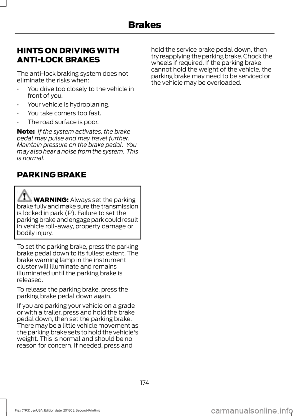 FORD FLEX 2019 Owners Manual HINTS ON DRIVING WITH
ANTI-LOCK BRAKES
The anti-lock braking system does not
eliminate the risks when:
•
You drive too closely to the vehicle in
front of you.
• Your vehicle is hydroplaning.
• Y FORD FLEX 2019 Owners Manual HINTS ON DRIVING WITH
ANTI-LOCK BRAKES
The anti-lock braking system does not
eliminate the risks when:
•
You drive too closely to the vehicle in
front of you.
• Your vehicle is hydroplaning.
• Y