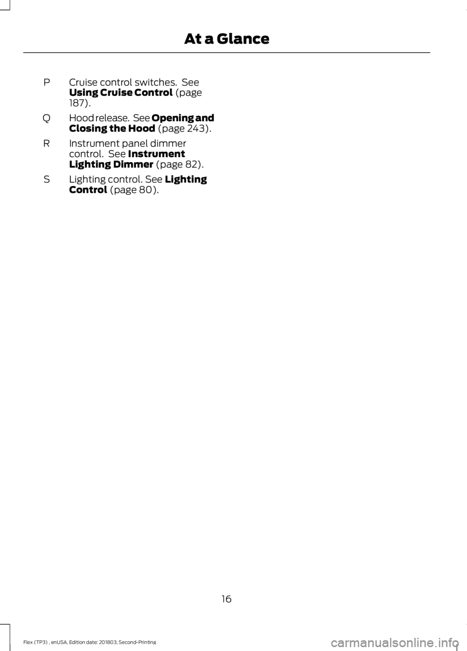 FORD FLEX 2019 User Guide Cruise control switches. See
Using Cruise Control (page
187).
P
Hood release. See Opening and
Closing the Hood
(page 243).
Q
Instrument panel dimmer
control. See
Instrument
Lighting Dimmer (page FORD FLEX 2019 User Guide Cruise control switches. See
Using Cruise Control (page
187).
P
Hood release. See Opening and
Closing the Hood
(page 243).
Q
Instrument panel dimmer
control. See
Instrument
Lighting Dimmer (page