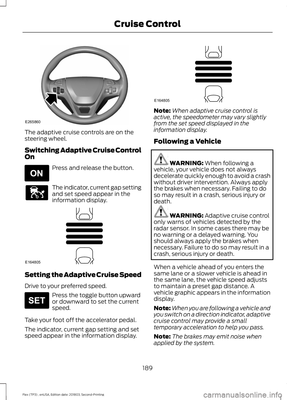 FORD FLEX 2019 Owners Guide The adaptive cruise controls are on the
steering wheel.
Switching Adaptive Cruise Control
On
Press and release the button.
The indicator, current gap setting
and set speed appear in the
information di FORD FLEX 2019 Owners Guide The adaptive cruise controls are on the
steering wheel.
Switching Adaptive Cruise Control
On
Press and release the button.
The indicator, current gap setting
and set speed appear in the
information di