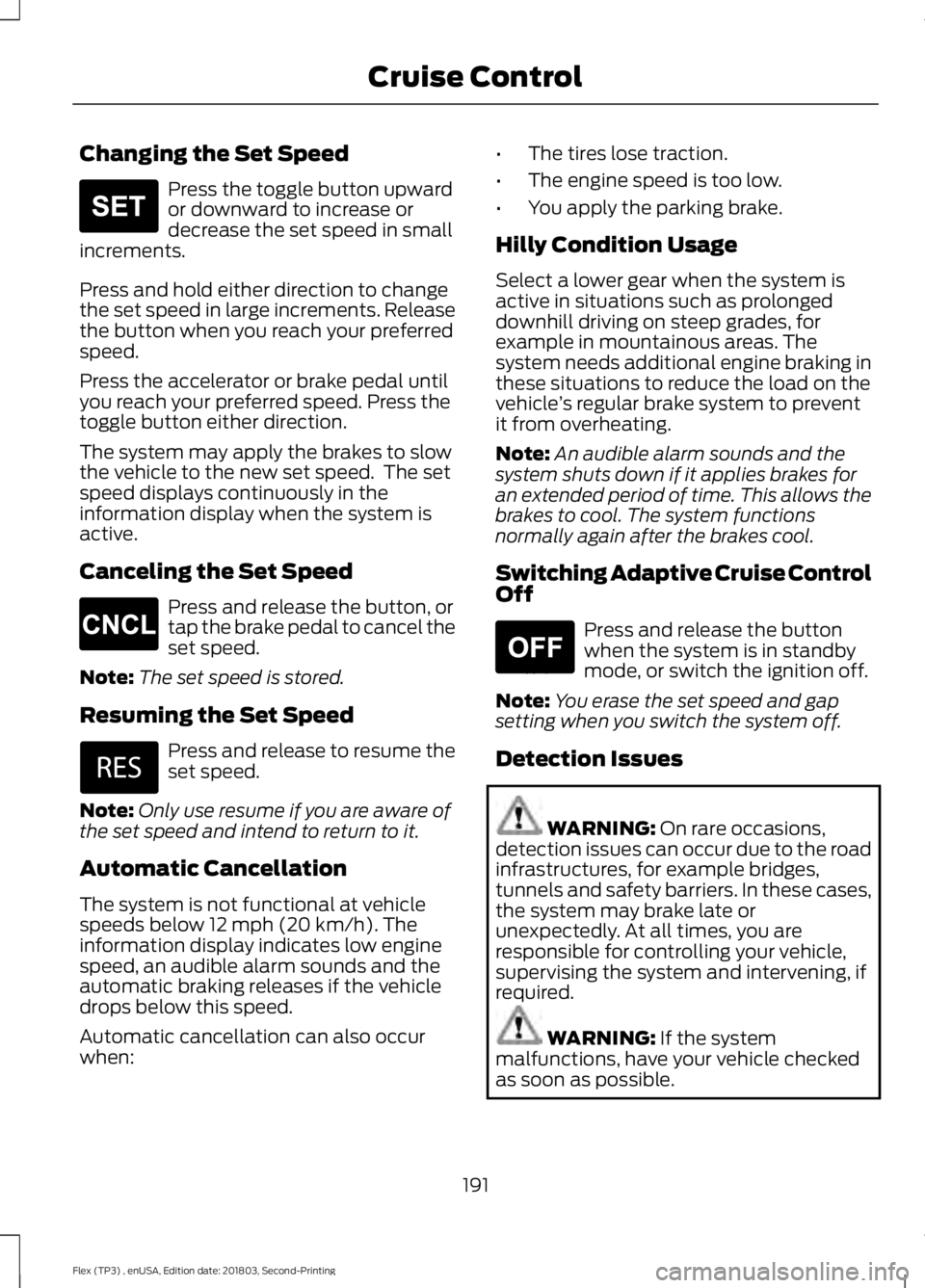 FORD FLEX 2019 Owners Manual Changing the Set Speed
Press the toggle button upward
or downward to increase or
decrease the set speed in small
increments.
Press and hold either direction to change
the set speed in large increments FORD FLEX 2019 Owners Manual Changing the Set Speed
Press the toggle button upward
or downward to increase or
decrease the set speed in small
increments.
Press and hold either direction to change
the set speed in large increments