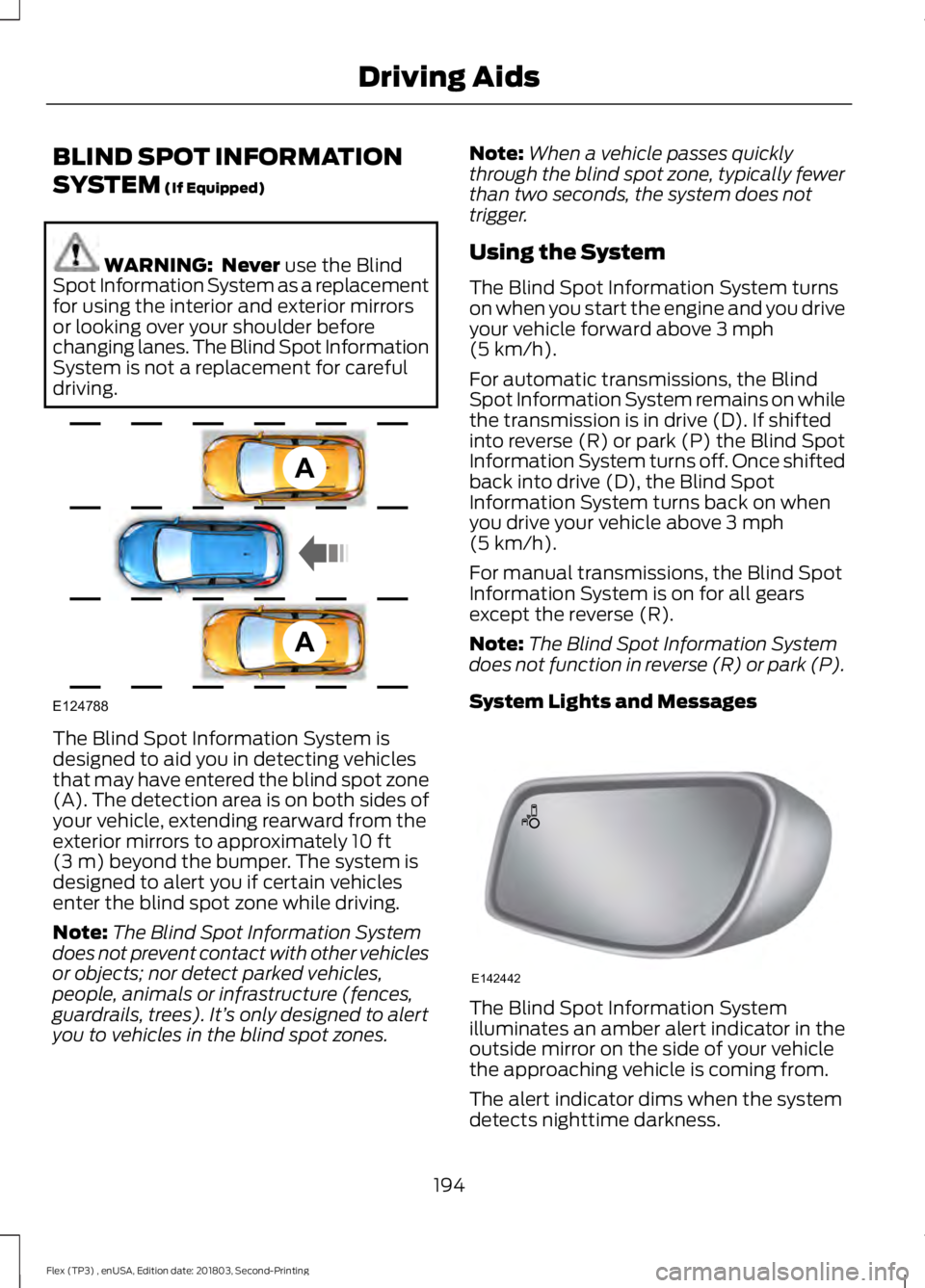 FORD FLEX 2019 Owners Manual BLIND SPOT INFORMATION
SYSTEM (If Equipped)
WARNING: Never
use the Blind
Spot Information System as a replacement
for using the interior and exterior mirrors
or looking over your shoulder before
cha FORD FLEX 2019 Owners Manual BLIND SPOT INFORMATION
SYSTEM (If Equipped)
WARNING: Never
use the Blind
Spot Information System as a replacement
for using the interior and exterior mirrors
or looking over your shoulder before
cha