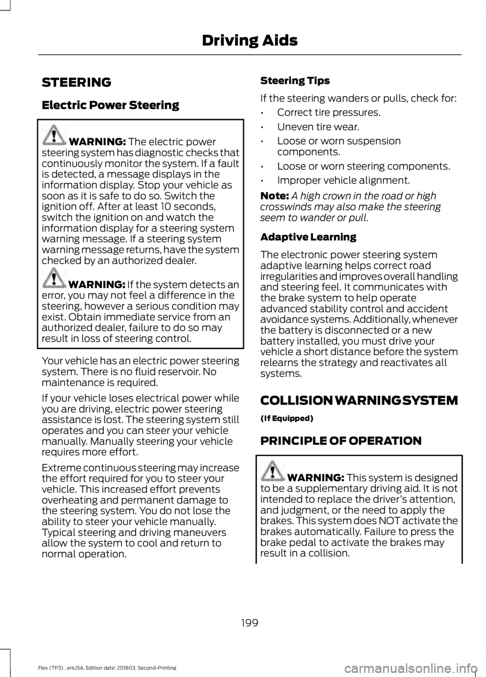 FORD FLEX 2019 Owners Manual STEERING
Electric Power Steering
WARNING: The electric power
steering system has diagnostic checks that
continuously monitor the system. If a fault
is detected, a message displays in the
information d FORD FLEX 2019 Owners Manual STEERING
Electric Power Steering
WARNING: The electric power
steering system has diagnostic checks that
continuously monitor the system. If a fault
is detected, a message displays in the
information d