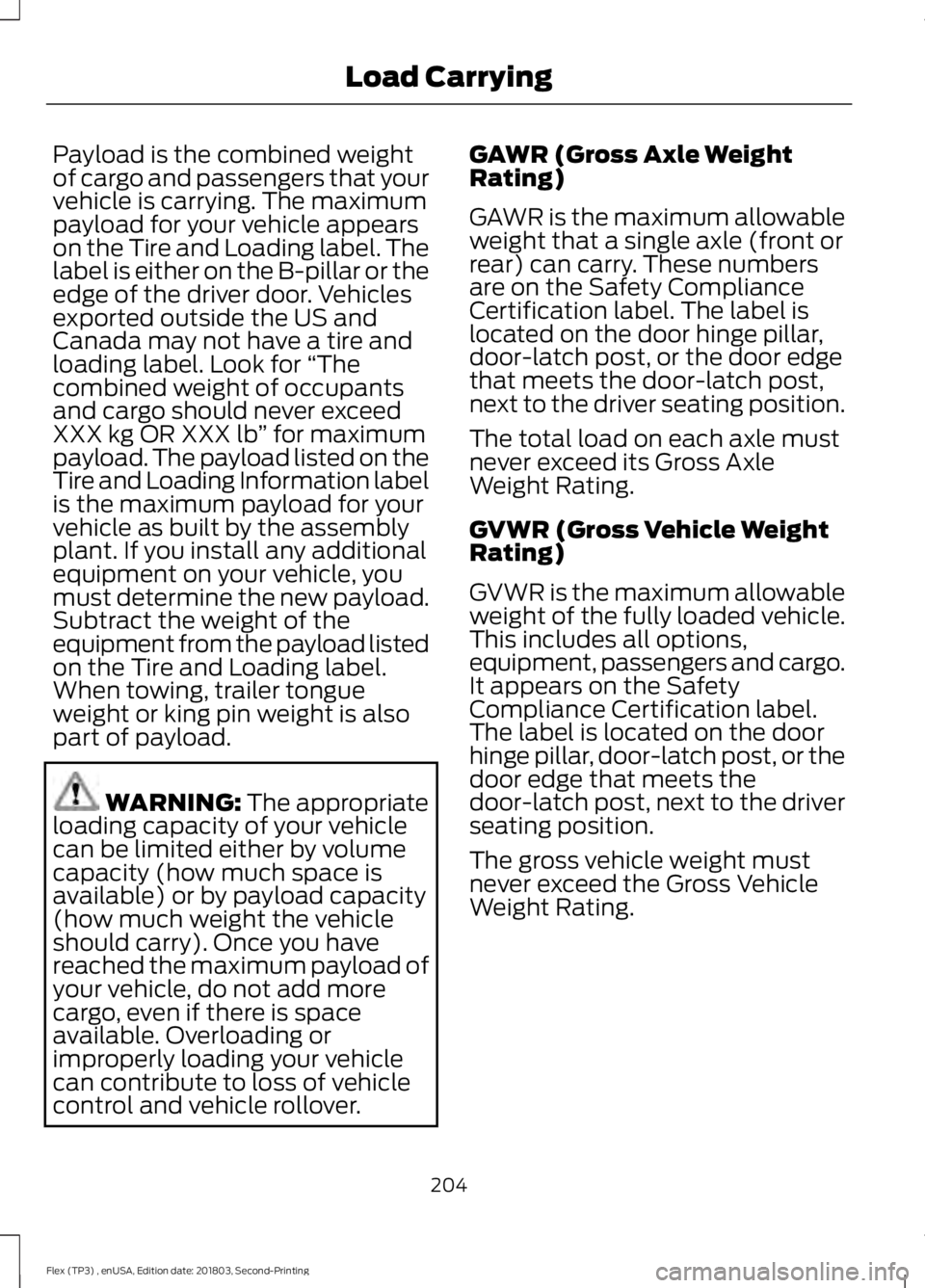 FORD FLEX 2019 Owners Manual Payload is the combined weight
of cargo and passengers that your
vehicle is carrying. The maximum
payload for your vehicle appears
on the Tire and Loading label. The
label is either on the B-pillar or FORD FLEX 2019 Owners Manual Payload is the combined weight
of cargo and passengers that your
vehicle is carrying. The maximum
payload for your vehicle appears
on the Tire and Loading label. The
label is either on the B-pillar or