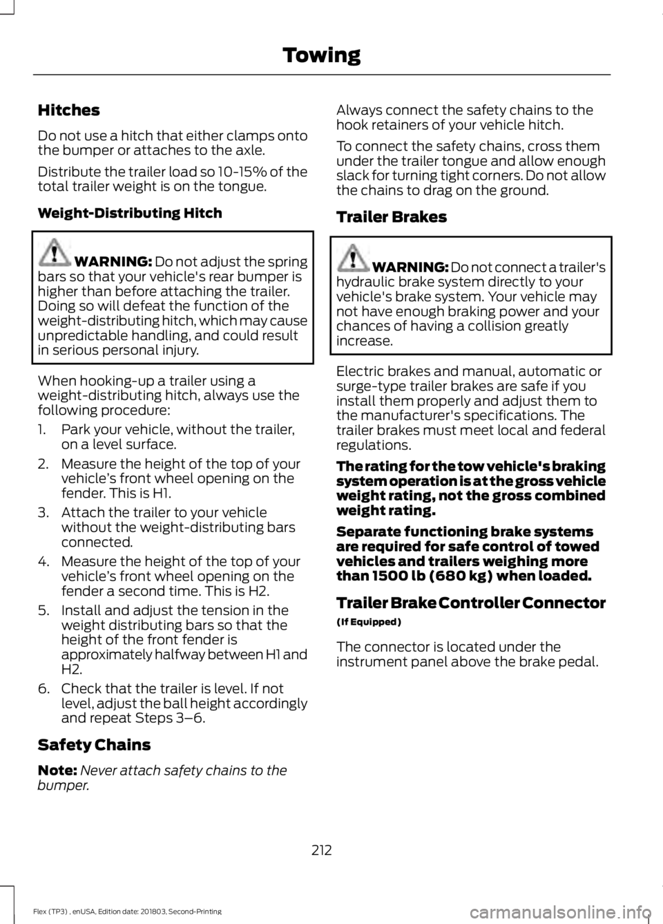 FORD FLEX 2019 Owners Manual Hitches
Do not use a hitch that either clamps onto
the bumper or attaches to the axle.
Distribute the trailer load so 10-15% of the
total trailer weight is on the tongue.
Weight-Distributing Hitch
WAR FORD FLEX 2019 Owners Manual Hitches
Do not use a hitch that either clamps onto
the bumper or attaches to the axle.
Distribute the trailer load so 10-15% of the
total trailer weight is on the tongue.
Weight-Distributing Hitch
WAR
