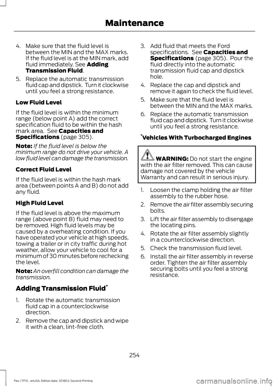 FORD FLEX 2019 User Guide 4. Make sure that the fluid level is
between the MIN and the MAX marks.
If the fluid level is at the MIN mark, add
fluid immediately. See Adding
Transmission Fluid.
5. Replace the automatic transmissi FORD FLEX 2019 User Guide 4. Make sure that the fluid level is
between the MIN and the MAX marks.
If the fluid level is at the MIN mark, add
fluid immediately. See Adding
Transmission Fluid.
5. Replace the automatic transmissi