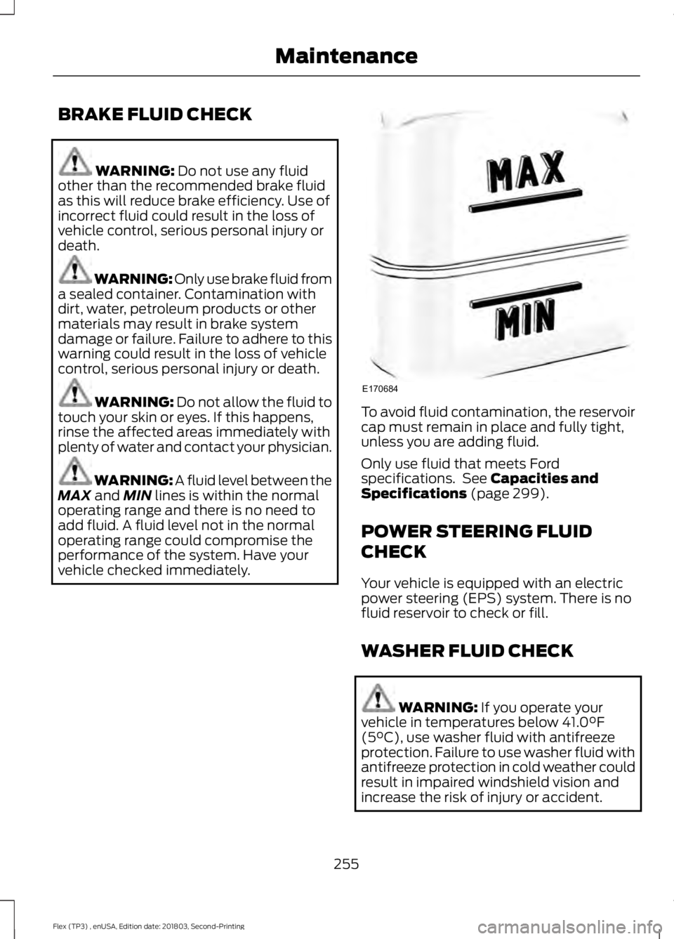 FORD FLEX 2019  Owners Manual BRAKE FLUID CHECK
WARNING: Do not use any fluid
other than the recommended brake fluid
as this will reduce brake efficiency. Use of
incorrect fluid could result in the loss of
vehicle control, serious