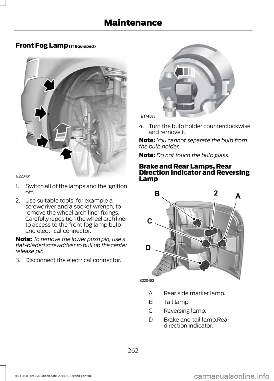 FORD FLEX 2019  Owners Manual Front Fog Lamp (If Equipped)
1.
Switch all of the lamps and the ignition
off.
2. Use suitable tools, for example a screwdriver and a socket wrench, to
remove the wheel arch liner fixings.
Carefully re