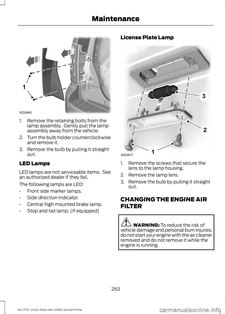 FORD FLEX 2019  Owners Manual 1. Remove the retaining bolts from the
lamp assembly.  Gently pull the lamp
assembly away from the vehicle.
2. Turn the bulb holder counterclockwise
and remove it.
3. Remove the bulb by pulling it str