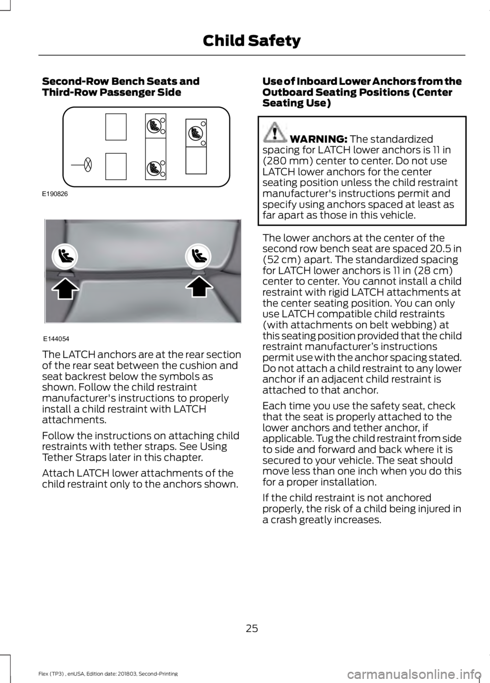 FORD FLEX 2019 Owners Manual Second-Row Bench Seats and
Third-Row Passenger Side
The LATCH anchors are at the rear section
of the rear seat between the cushion and
seat backrest below the symbols as
shown. Follow the child restra FORD FLEX 2019 Owners Manual Second-Row Bench Seats and
Third-Row Passenger Side
The LATCH anchors are at the rear section
of the rear seat between the cushion and
seat backrest below the symbols as
shown. Follow the child restra