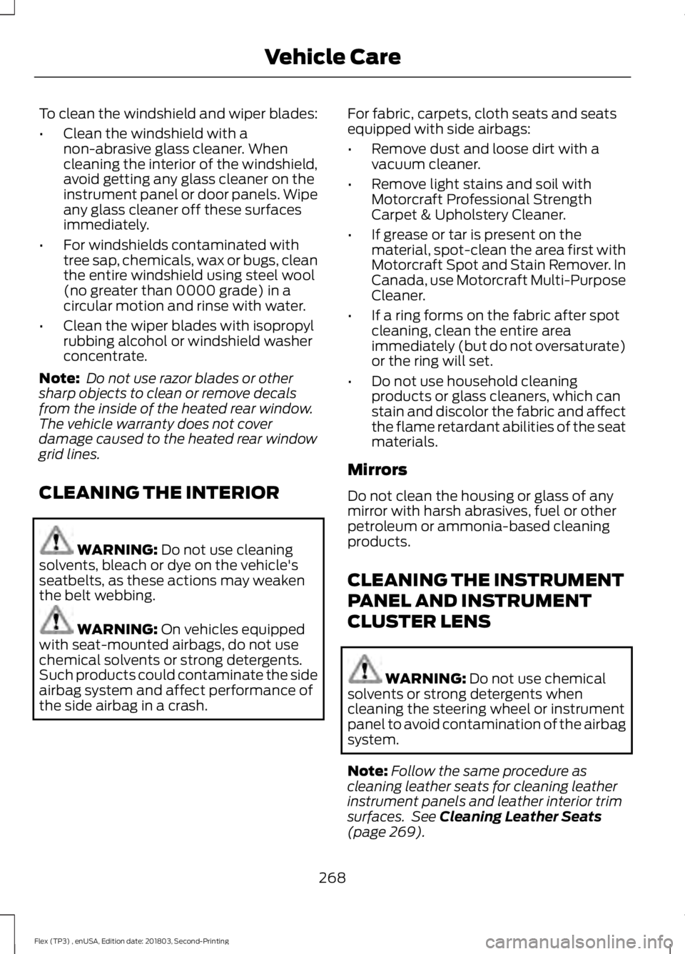 FORD FLEX 2019 Owners Manual To clean the windshield and wiper blades:
•
Clean the windshield with a
non-abrasive glass cleaner. When
cleaning the interior of the windshield,
avoid getting any glass cleaner on the
instrument pa FORD FLEX 2019 Owners Manual To clean the windshield and wiper blades:
•
Clean the windshield with a
non-abrasive glass cleaner. When
cleaning the interior of the windshield,
avoid getting any glass cleaner on the
instrument pa