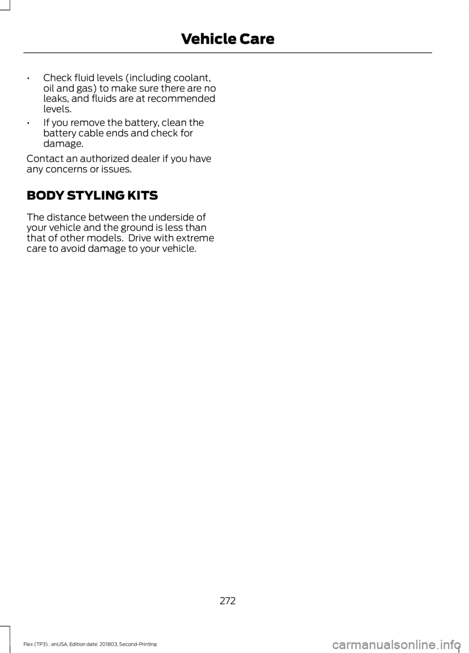 FORD FLEX 2019 Owners Manual •
Check fluid levels (including coolant,
oil and gas) to make sure there are no
leaks, and fluids are at recommended
levels.
• If you remove the battery, clean the
battery cable ends and check for FORD FLEX 2019 Owners Manual •
Check fluid levels (including coolant,
oil and gas) to make sure there are no
leaks, and fluids are at recommended
levels.
• If you remove the battery, clean the
battery cable ends and check for