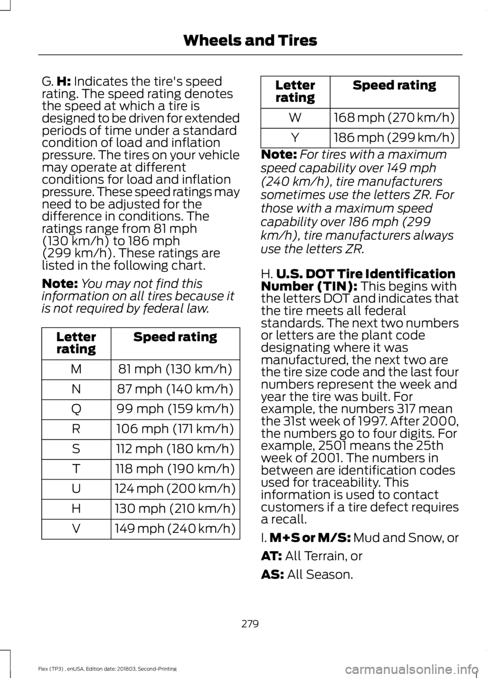 FORD FLEX 2019 Owners Manual G.
H: Indicates the tire's speed
rating. The speed rating denotes
the speed at which a tire is
designed to be driven for extended
periods of time under a standard
condition of load and inflation
p FORD FLEX 2019 Owners Manual G.
H: Indicates the tire's speed
rating. The speed rating denotes
the speed at which a tire is
designed to be driven for extended
periods of time under a standard
condition of load and inflation
p