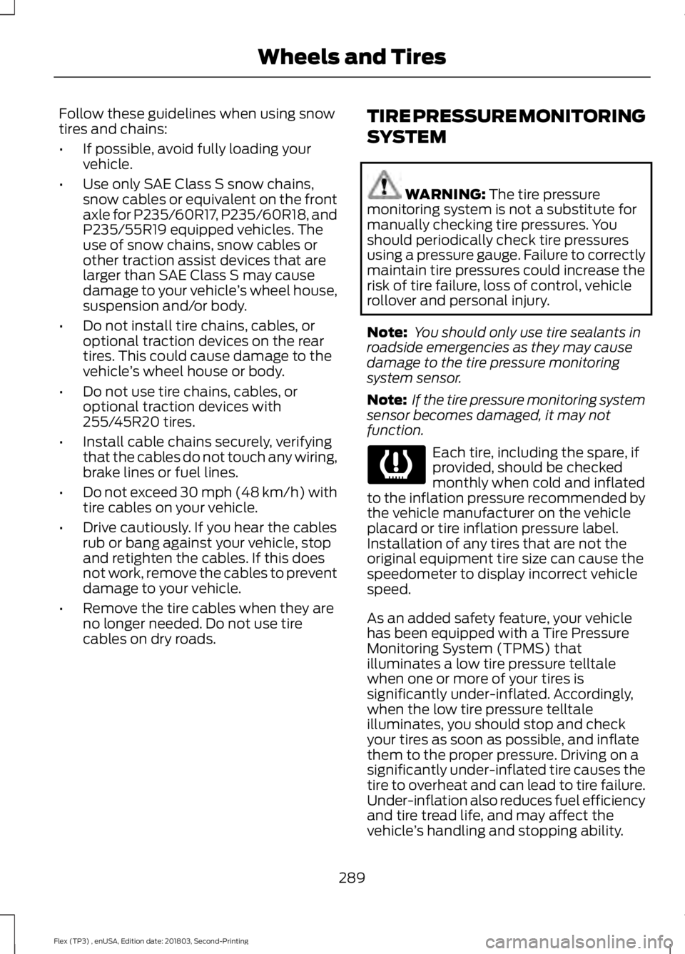 FORD FLEX 2019 Service Manual Follow these guidelines when using snow
tires and chains:
•
If possible, avoid fully loading your
vehicle.
• Use only SAE Class S snow chains,
snow cables or equivalent on the front
axle for P235/ FORD FLEX 2019 Service Manual Follow these guidelines when using snow
tires and chains:
•
If possible, avoid fully loading your
vehicle.
• Use only SAE Class S snow chains,
snow cables or equivalent on the front
axle for P235/