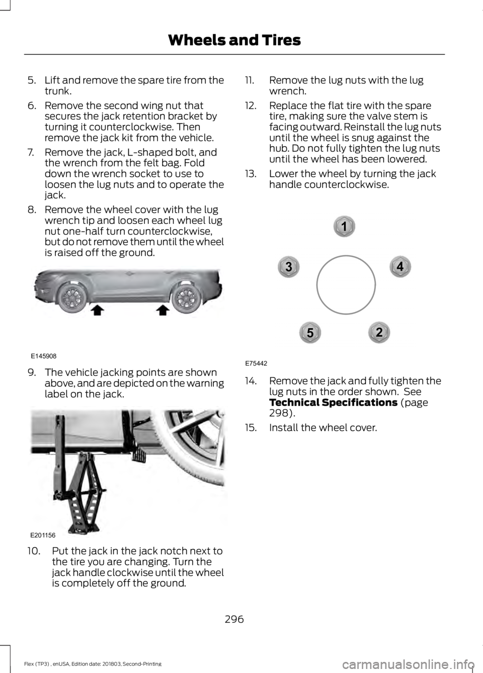 FORD FLEX 2019 Owners Manual 5.
Lift and remove the spare tire from the
trunk.
6. Remove the second wing nut that secures the jack retention bracket by
turning it counterclockwise. Then
remove the jack kit from the vehicle.
7. Re FORD FLEX 2019 Owners Manual 5.
Lift and remove the spare tire from the
trunk.
6. Remove the second wing nut that secures the jack retention bracket by
turning it counterclockwise. Then
remove the jack kit from the vehicle.
7. Re