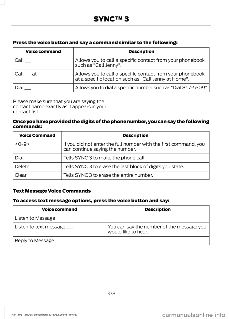 FORD FLEX 2019 Owners Manual Press the voice button and say a command similar to the following:
Description
Voice command
Allows you to call a specific contact from your phonebook
such as "Call Jenny".
Call ___
Allows you FORD FLEX 2019 Owners Manual Press the voice button and say a command similar to the following:
Description
Voice command
Allows you to call a specific contact from your phonebook
such as "Call Jenny".
Call ___
Allows you