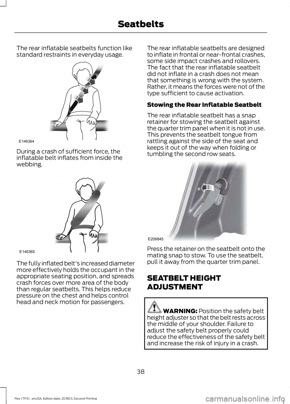 FORD FLEX 2019 Service Manual The rear inflatable seatbelts function like
standard restraints in everyday usage.
During a crash of sufficient force, the
inflatable belt inflates from inside the
webbing.
The fully inflated belt' FORD FLEX 2019 Service Manual The rear inflatable seatbelts function like
standard restraints in everyday usage.
During a crash of sufficient force, the
inflatable belt inflates from inside the
webbing.
The fully inflated belt'