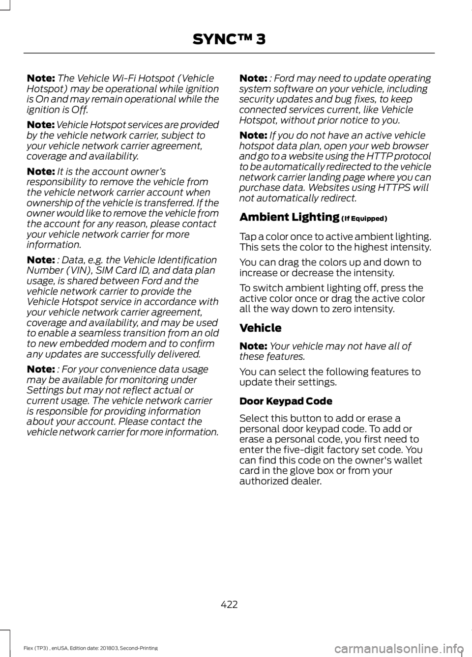 FORD FLEX 2019 Owners Manual Note:
The Vehicle Wi-Fi Hotspot (Vehicle
Hotspot) may be operational while ignition
is On and may remain operational while the
ignition is Off.
Note: Vehicle Hotspot services are provided
by the vehic FORD FLEX 2019 Owners Manual Note:
The Vehicle Wi-Fi Hotspot (Vehicle
Hotspot) may be operational while ignition
is On and may remain operational while the
ignition is Off.
Note: Vehicle Hotspot services are provided
by the vehic