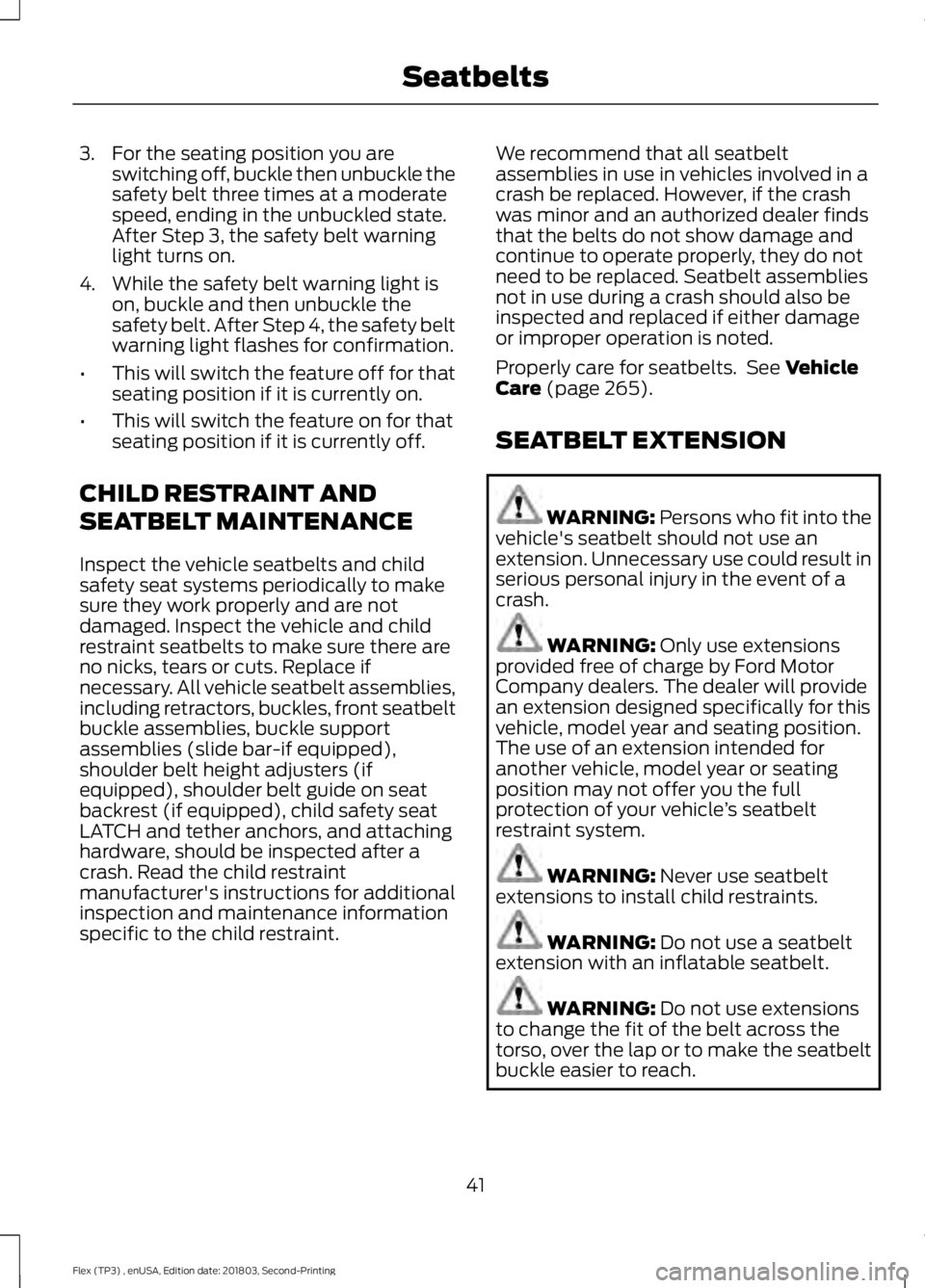 FORD FLEX 2019 Service Manual 3. For the seating position you are
switching off, buckle then unbuckle the
safety belt three times at a moderate
speed, ending in the unbuckled state.
After Step 3, the safety belt warning
light turn FORD FLEX 2019 Service Manual 3. For the seating position you are
switching off, buckle then unbuckle the
safety belt three times at a moderate
speed, ending in the unbuckled state.
After Step 3, the safety belt warning
light turn