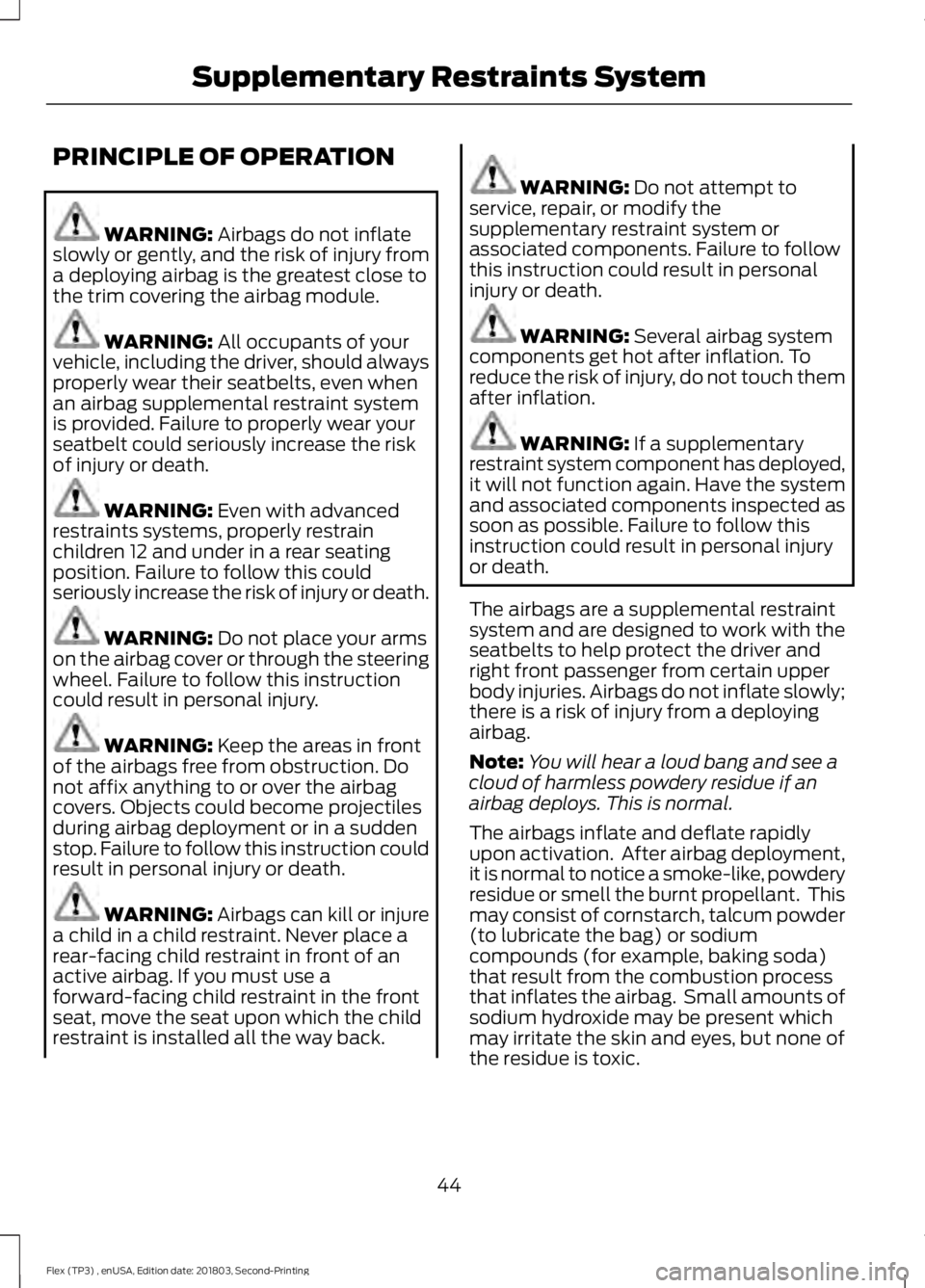 FORD FLEX 2019 Service Manual PRINCIPLE OF OPERATION
WARNING: Airbags do not inflate
slowly or gently, and the risk of injury from
a deploying airbag is the greatest close to
the trim covering the airbag module. WARNING:
All occu FORD FLEX 2019 Service Manual PRINCIPLE OF OPERATION
WARNING: Airbags do not inflate
slowly or gently, and the risk of injury from
a deploying airbag is the greatest close to
the trim covering the airbag module. WARNING:
All occu