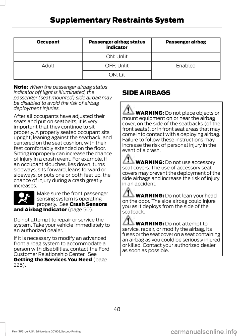FORD FLEX 2019 Owners Manual Passenger airbag
Passenger airbag status
indicator
Occupant
ON: Unlit Enabled
OFF: Unlit
Adult
ON: Lit
Note: When the passenger airbag status
indicator off light is illuminated, the
passenger (seat mo FORD FLEX 2019 Owners Manual Passenger airbag
Passenger airbag status
indicator
Occupant
ON: Unlit Enabled
OFF: Unlit
Adult
ON: Lit
Note: When the passenger airbag status
indicator off light is illuminated, the
passenger (seat mo