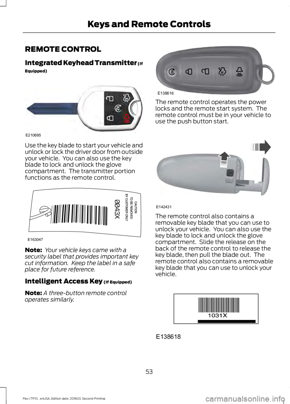 FORD FLEX 2019 Workshop Manual REMOTE CONTROL
Integrated Keyhead Transmitter (If
Equipped)
Use the key blade to start your vehicle and
unlock or lock the driver door from outside
your vehicle. You can also use the key
blade to loc FORD FLEX 2019 Workshop Manual REMOTE CONTROL
Integrated Keyhead Transmitter (If
Equipped)
Use the key blade to start your vehicle and
unlock or lock the driver door from outside
your vehicle. You can also use the key
blade to loc