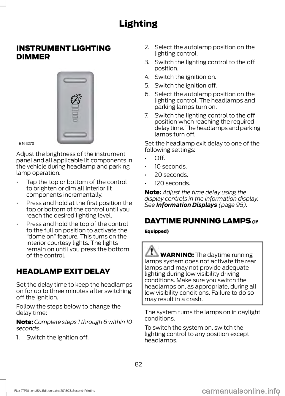 FORD FLEX 2019 Owners Manual INSTRUMENT LIGHTING
DIMMER
Adjust the brightness of the instrument
panel and all applicable lit components in
the vehicle during headlamp and parking
lamp operation.
•
Tap the top or bottom of the c FORD FLEX 2019 Owners Manual INSTRUMENT LIGHTING
DIMMER
Adjust the brightness of the instrument
panel and all applicable lit components in
the vehicle during headlamp and parking
lamp operation.
•
Tap the top or bottom of the c