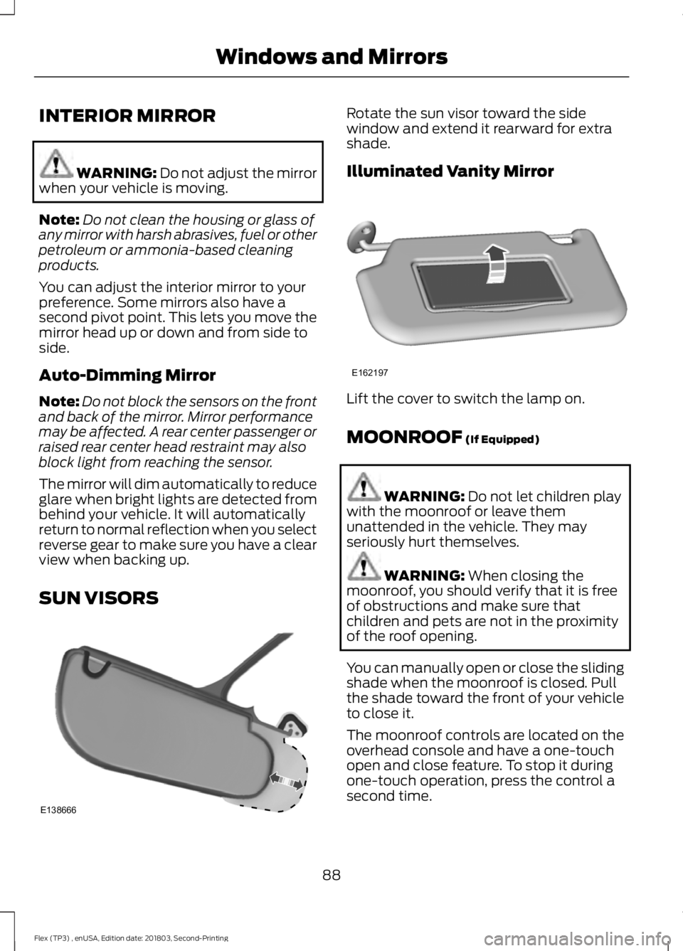 FORD FLEX 2019  Owners Manual INTERIOR MIRROR
WARNING: Do not adjust the mirror
when your vehicle is moving.
Note: Do not clean the housing or glass of
any mirror with harsh abrasives, fuel or other
petroleum or ammonia-based clea
