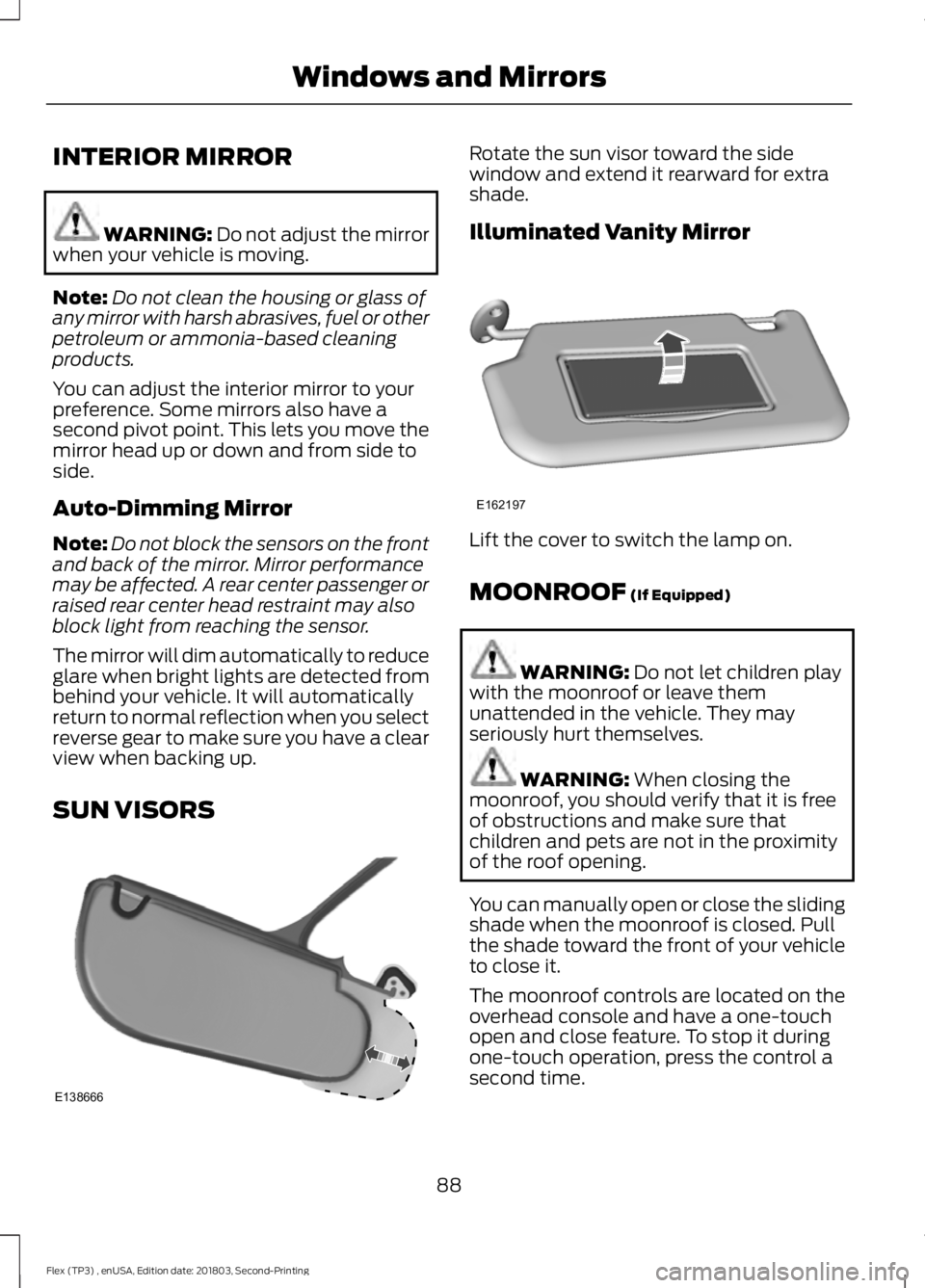 FORD FLEX 2019 Owners Manual INTERIOR MIRROR
WARNING: Do not adjust the mirror
when your vehicle is moving.
Note: Do not clean the housing or glass of
any mirror with harsh abrasives, fuel or other
petroleum or ammonia-based clea FORD FLEX 2019 Owners Manual INTERIOR MIRROR
WARNING: Do not adjust the mirror
when your vehicle is moving.
Note: Do not clean the housing or glass of
any mirror with harsh abrasives, fuel or other
petroleum or ammonia-based clea