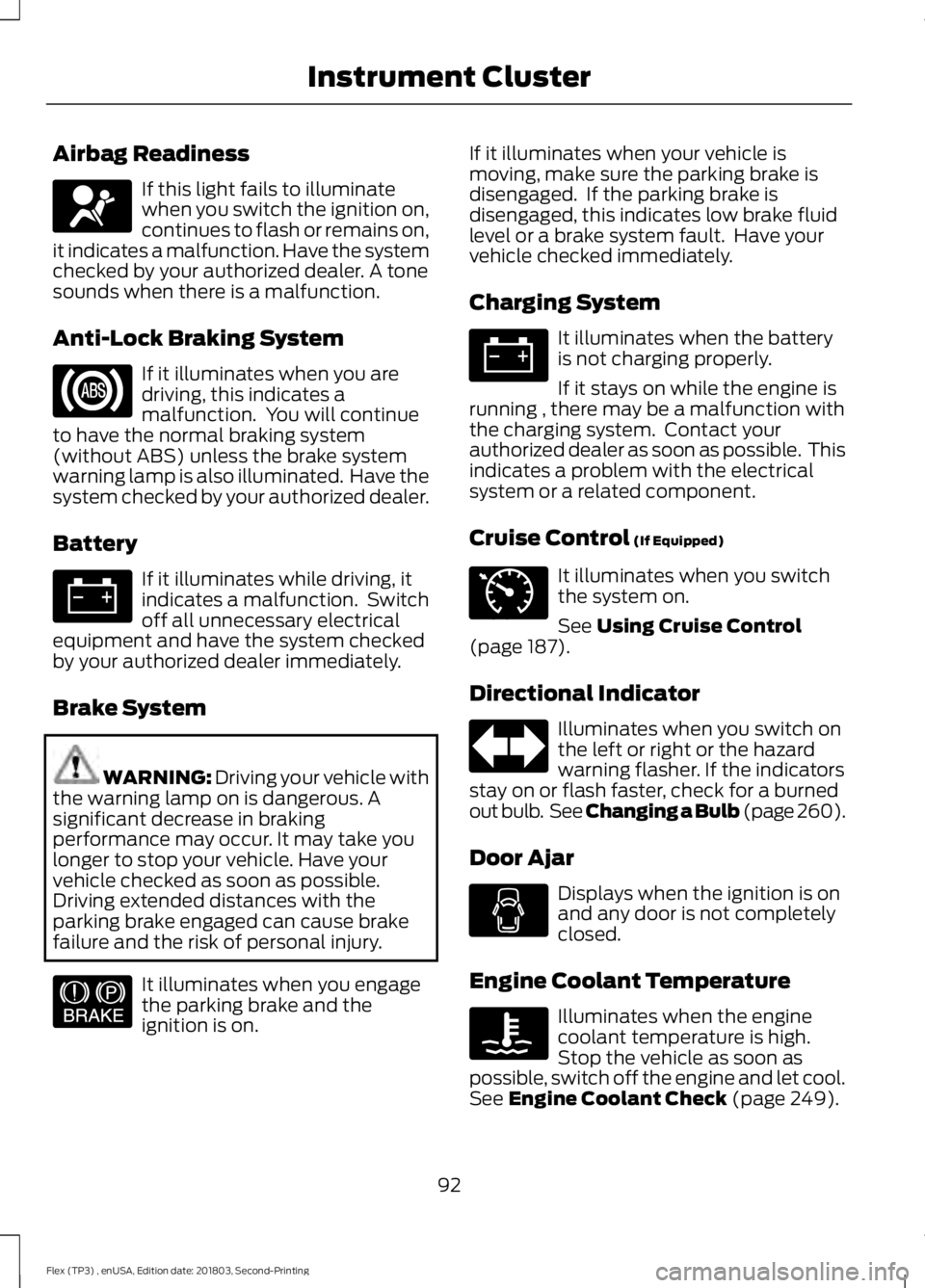 FORD FLEX 2019 Owners Manual Airbag Readiness
If this light fails to illuminate
when you switch the ignition on,
continues to flash or remains on,
it indicates a malfunction. Have the system
checked by your authorized dealer. A t FORD FLEX 2019 Owners Manual Airbag Readiness
If this light fails to illuminate
when you switch the ignition on,
continues to flash or remains on,
it indicates a malfunction. Have the system
checked by your authorized dealer. A t