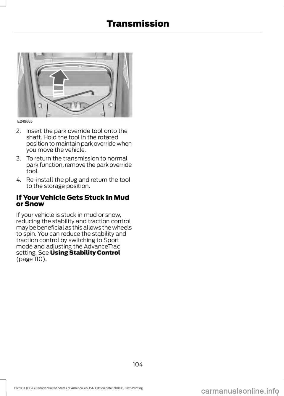 FORD GT 2019  Owners Manual 2. Insert the park override tool onto the
shaft. Hold the tool in the rotated
position to maintain park override when
you move the vehicle.
3. To return the transmission to normal park function, remov