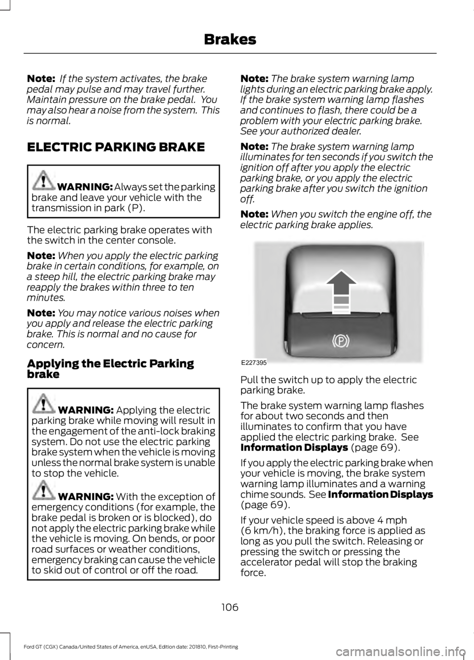 FORD GT 2019  Owners Manual Note:
 If the system activates, the brake
pedal may pulse and may travel further.
Maintain pressure on the brake pedal.  You
may also hear a noise from the system.  This
is normal.
ELECTRIC PARKING BR