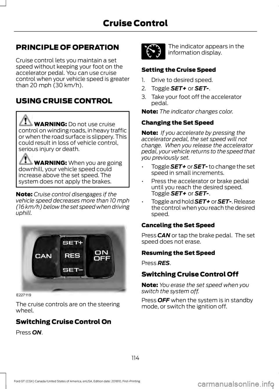 FORD GT 2019  Owners Manual PRINCIPLE OF OPERATION
Cruise control lets you maintain a set
speed without keeping your foot on the
accelerator pedal. You can use cruise
control when your vehicle speed is greater
than 20 mph (30 km