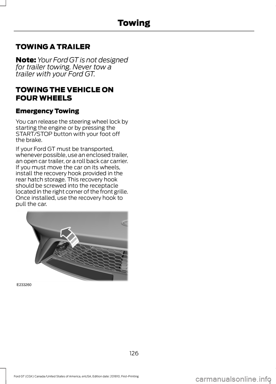 FORD GT 2019  Owners Manual TOWING A TRAILER
Note:
Your Ford GT is not designed
for trailer towing. Never tow a
trailer with your Ford GT.
TOWING THE VEHICLE ON
FOUR WHEELS
Emergency Towing
You can release the steering wheel loc